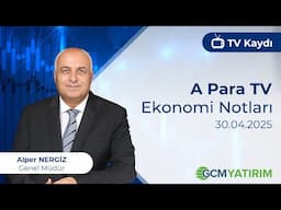 30.04.2025 - A Para TV - Ekonomi Notları - GCM Yatırım Genel Müdürü Alper Nergiz