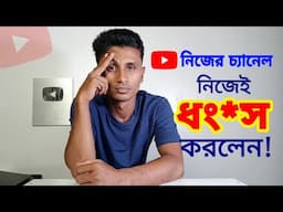 নিজের চ্যানেল নিজেই ধং*স করছেন?