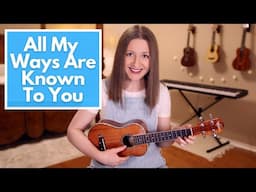 All My Ways Are Known to You - CityAlight (Ukulele Cover)