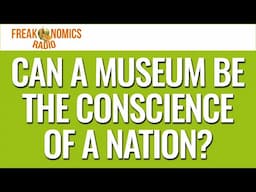 635. Can a Museum Be the Conscience of a Nation? | Freakonomics Radio