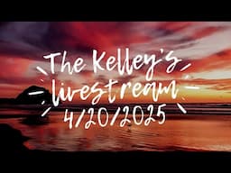 The Kelley's Easter Livestream 4/20/2025