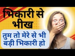 तू तो मेरे से भी बड़ी भिकारी है, जो भिकारी से भीख मांग रही है || You are big beggar then me ||