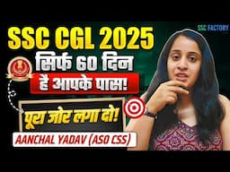 सिर्फ 60 दिन हैं आपके पास 📚| Full Strategy For SSC CGL 2025 Aspirants| Anchal Yadav (ASO in CSS)