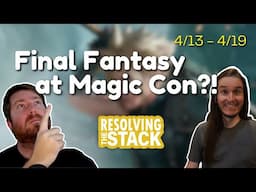 Final Fantasy Spoilers At Magic Con !! | Weekly MTG News Recap | Resolving The Stack | 4/13 - 4/19