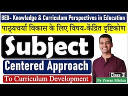 Subject Centered Approach to Curriculum Development | B.Ed. Semester 4 | By Pawan Mishra