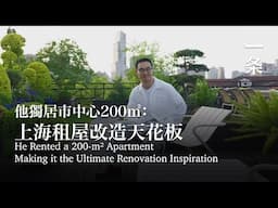 他獨居市中心200㎡：上海租屋改造天花板 He Rented Apartment, Making it the Ultimate Renovation Inspiration