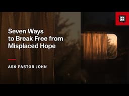 Seven Ways to Break Free from Misplaced Hope
