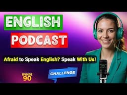 Speak English Without Fear – Join the English Speaking Challenge | Podcast For English Learners