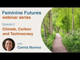 Climate, Carbon and Technocracy with Camila Moreno - episode 2 Feminine Futures