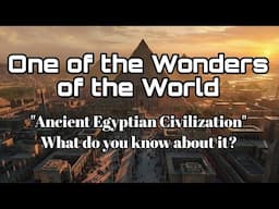 One of the Wonders of the World "Ancient Egyptian Civilization" What do you know about it?