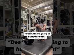 “Deadlifts are going to hurt your back!”