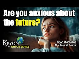 Are You Anxious About the Future? - KRYON CHANNELLING