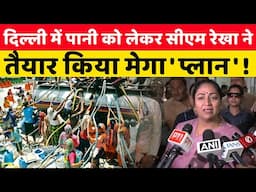 दिल्ली में पानी को लेकर सीएम रेखा ने तैयार किया मेगा 'प्लान' ! | Delhi CM Rekha Gupta