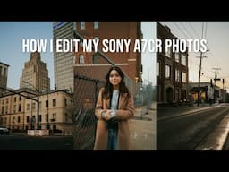 How I Edit My Sony A7CR Photos from Start to Finish
