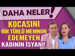 Kocasını bir türlü memnun edemeyen kadının isyanı!