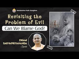 Revisiting the Problem of Evil: Can We Blame God? - Swami Sarvapriyanandaji Explains