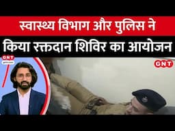 Police ने Blood Donation Camp में लिया बढ़चढ़ कर भाग, स्वास्थ्य विभाग के साथ मिलकर किया आयोजन