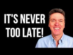 It's NEVER Too Late!