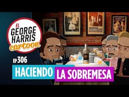 El George Harris Cartoon [Ep 306] HACIENDO LA SOBREMESA 🍽️
