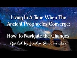 Living In A Time When The Ancient Prophecies Converge ~ Guided by Jocelyn Star Feather