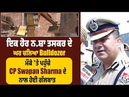 ਇਕ ਹੋਰ ਨਸ਼ਾ ਤਸਕਰ ਦੇ ਘਰ ਚਲਿਆ Bulldozer, ਮੌਕੇ 'ਤੇ ਪਹੁੰਚੇ CP Swapan Sharma ਦੇ ਨਾਲ ਹੋਈ ਗੱਲਬਾਤ