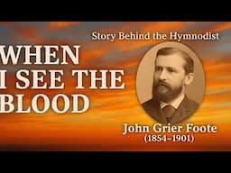 🎵 When I See the Blood || Know Your Hymnwriters || John Grier Foote