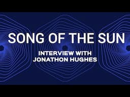 Song of the Sun | Interview with Jonathon Hughes