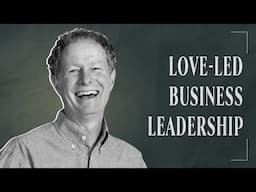 Why Love (Not Fear) Should Guide Business: John Mackey on Conscious Capitalism