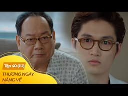 Thương Ngày Nắng Về tập 40 - P2 (4/4) | Thiếu gia tuyên chiến với gia đình, bảo vệ người yêu