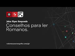 Conselhos de John Piper para ler Romanos  //John Piper Responde