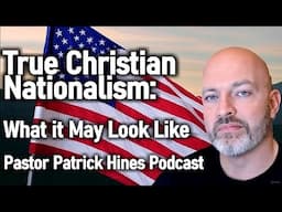 True Christian Nationalism: What it May Look Like - Pastor Patrick Hines Reformed Christian Podcast