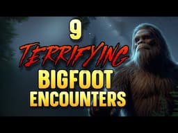 9 TERRIFYING BIGFOOT ENCOUNTERS