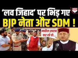 ‘लव जिहाद’ के खिलाफ सड़कों पर उतरे लोग, BJP नेता को SDM ने हड़का दिया !