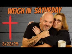 Weigh In Saturday | Are We Done? | Real Talk.. Lets Go! 3-22-25