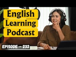 English Learning Podcast Conversation Episode 232 | Improve Your English Skills | English Speaking