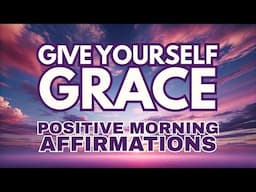 Give Yourself Grace ✨ POSITIVE MORNING GRATITUDE AFFIRMATIONS ✨