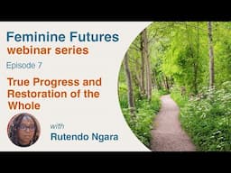 True Progress and Restoration of the Whole with Rutendo Ngara, 7th episode Feminine Futures