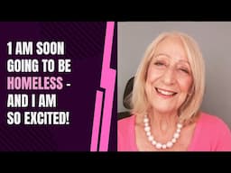 I Am Soon Going to Be Homeless - and I am SO Excited!
