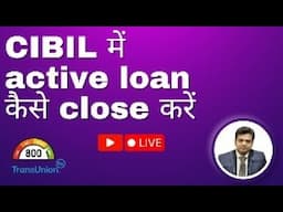 CIBIL report से active loan account कैसे बंद करें? Q & A Session