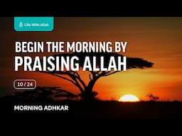 🌄 Morning Adhkar Video Series 10/24 - Begin the Morning by Praising Allah