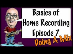 Basics of Home Recording Episode 7 - The Mystery of The Mix