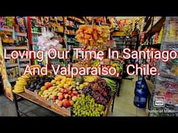 Loving Our Time in Santiago and Valparaiso, Chile.