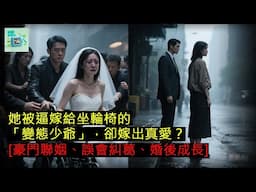 她被逼嫁給坐輪椅的「變態少爺」，卻嫁出真愛？[豪門聯姻、誤會糾葛、婚後成長]