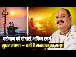 वर्तमान को संवारो, भविष्य स्वयं सुधर जाएगा – यही है सनातन का सत्य!