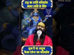 राहु का राशि परिवर्तन मकर राशि के लिए शुभ है या अशुभ कैसा रहेगा यह परिवर्तन