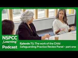 The work of the Child Safeguarding Practice Review Panel – part one | NSPCC Learning Podcast