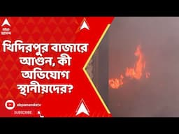 Khidirpur Fire: খিদিরপুর বাজারে আগুন, কী অভিযোগ স্থানীয়দের?