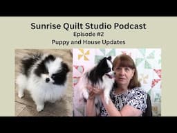 Sunrise Quilt Studio Podcast Episode 2 - Update on the Puppy & Cabin
