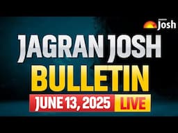 Jagran Josh Bulletin June 13, 2025: LIVE