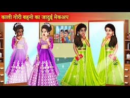 काली गोरी बहनों का जादुई मेकप | Kali Gori Beheno Ka Jadui Makeup | Kali Vs Gori | Moral Story |